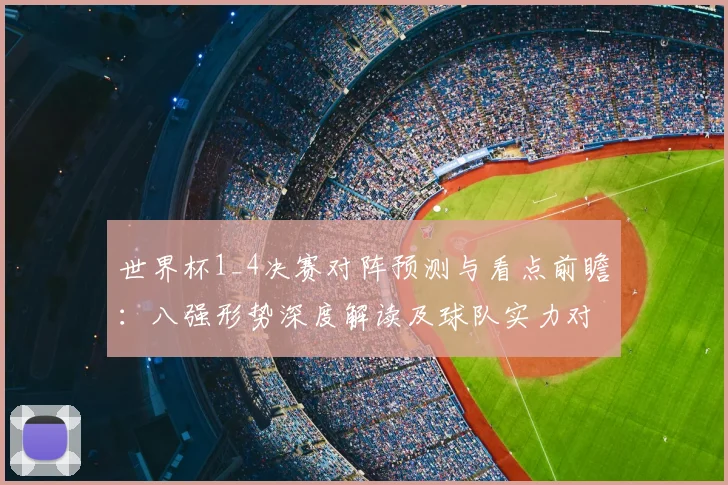 世界杯1_4决赛对阵预测与看点前瞻:八强形势深度解读及球队实力对比指南