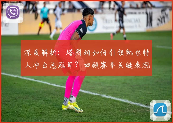 深度解析：塔图姆如何引领凯尔特人冲击总冠军？回顾赛季关键表现与未来展望
