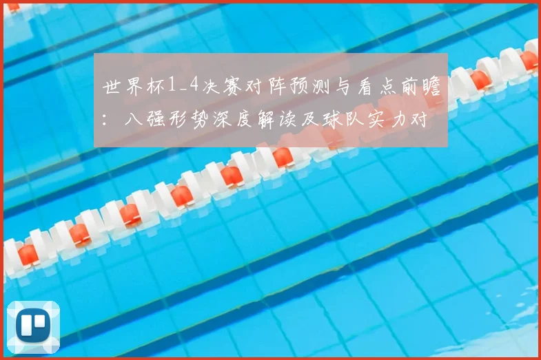 世界杯1_4决赛对阵预测与看点前瞻：八强形势深度解读及球队实力对比指南