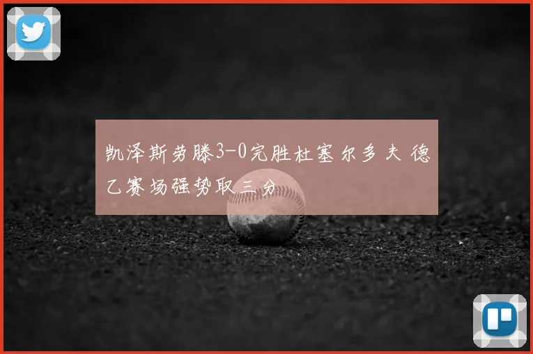 凯泽斯劳滕3-0完胜杜塞尔多夫 德乙赛场强势取三分
