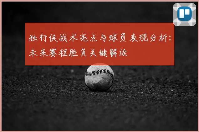 独行侠战术亮点与球员表现分析：未来赛程胜负关键解读